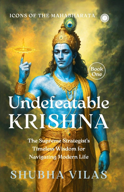 Icons of the Mahabharata - Book 1: Undefeatable Krishna;The Supreme Strategist's Timeless Wisdom for Navigating Modern Life