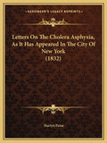 Letters On The Cholera Asphyxia, As It Has Appeared In The City Of New York (1832)