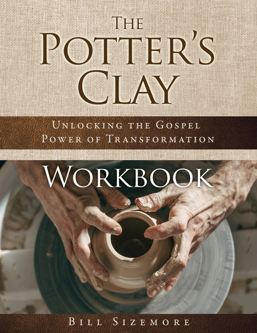 The Potter's Clay Workbook: Unlocking the Gospel Power of Transformation