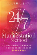 The 24/7 Manifestation Method: Becoming a Magnet for Success in Just Seven Days