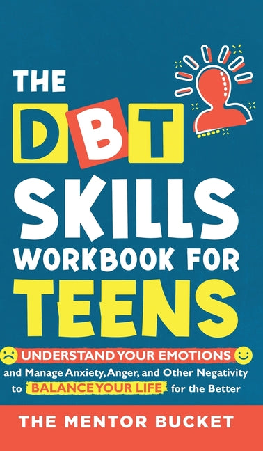 The DBT Skills Workbook For Teens - Understand Your Emotions and Manage Anxiety, Anger, and Other Negativity To Balance Your Life For The Better (For Teen