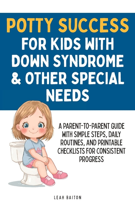 Potty Success for Kids with Down Syndrome & Other Special Needs: A Parent-to-Parent Guide with Simple Steps, Daily Routines, and Printable Checklists