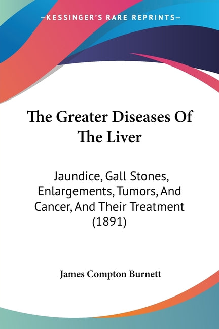 The Greater Diseases Of The Liver: Jaundice, Gall Stones, Enlargements, Tumors, And Cancer, And Their Treatment (1891)